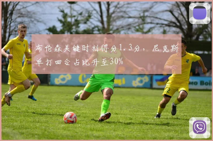 布伦森关键时刻得分1.3分，尼克斯单打回合占比升至30%